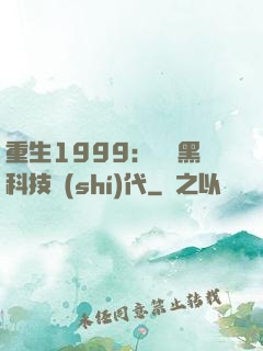 重生1999：開啟黑科技時(shí)代