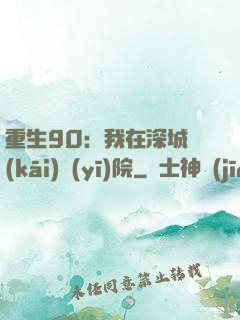 重生90：我在深城開(kāi)醫(yī)院