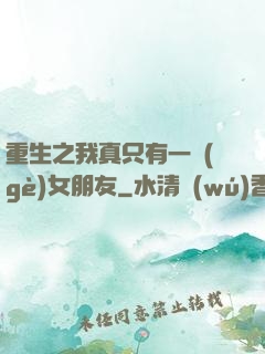 重生之我真只有一個(gè)女朋友