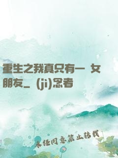 重生之我真只有一個女朋友