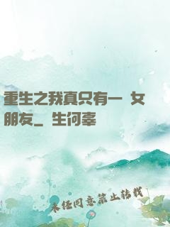 重生之我真只有一個女朋友