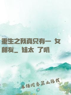 重生之我真只有一個女朋友