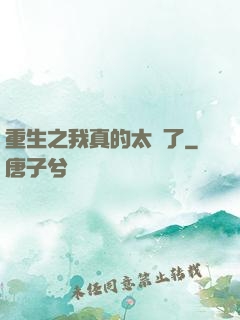 重生之我真的太帥了