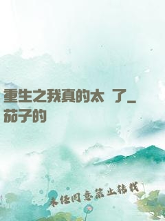 重生之我真的太帥了