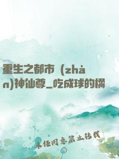 重生之都市戰(zhàn)神仙尊