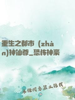 重生之都市戰(zhàn)神仙尊