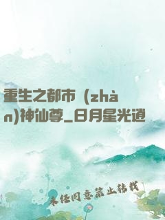 重生之都市戰(zhàn)神仙尊