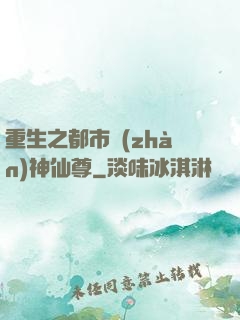 重生之都市戰(zhàn)神仙尊