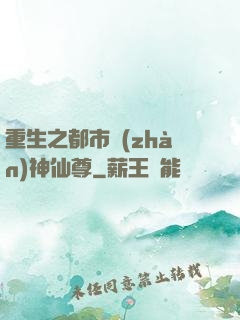 重生之都市戰(zhàn)神仙尊