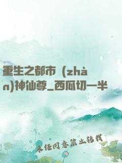 重生之都市戰(zhàn)神仙尊