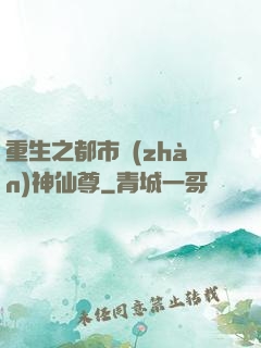 重生之都市戰(zhàn)神仙尊