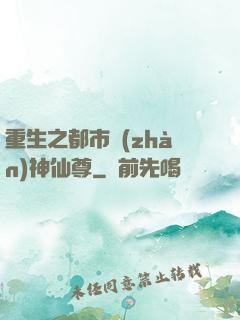 重生之都市戰(zhàn)神仙尊