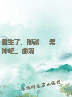 重生了，那就淺當個男神吧