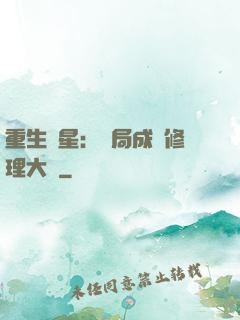 重生劉星：開局成為修理大師