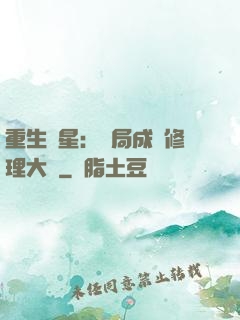 重生劉星：開局成為修理大師