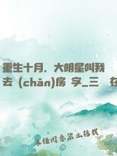 重生十月，大明星叫我去產(chǎn)房簽字
