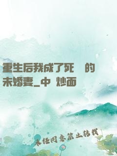 重生后我成了死對頭的未婚妻