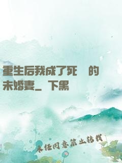 重生后我成了死對頭的未婚妻