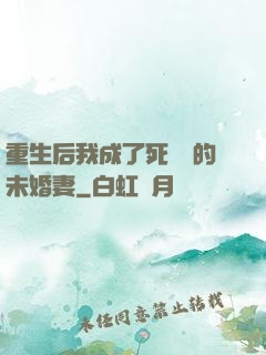 重生后我成了死對頭的未婚妻