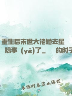 重生后末世大佬她去星際搞事業(yè)了