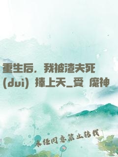 重生后，我被渣夫死對(duì)頭捧上天