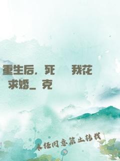 重生后，死對頭對我花樣求婚