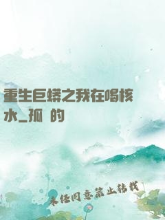 重生巨蟒之我在喝核廢水