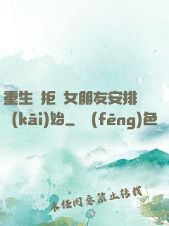 重生從拒絕女朋友安排開(kāi)始
