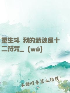 重生斗羅我的武魂是十二符咒
