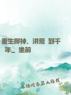 重生柳神，洪荒簽到千萬年