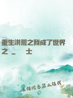 重生洪荒之我成了世界之靈
