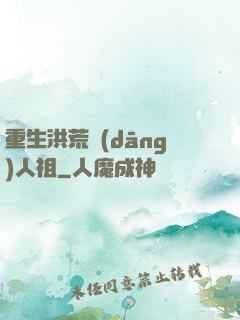 重生洪荒當(dāng)人祖