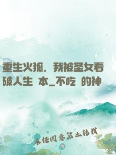 重生火狐，我被圣女看破人生劇本