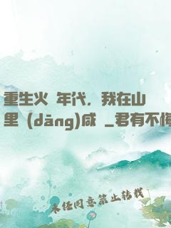 重生火紅年代，我在山里當(dāng)咸魚