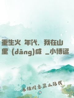重生火紅年代，我在山里當(dāng)咸魚