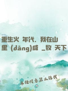 重生火紅年代，我在山里當(dāng)咸魚