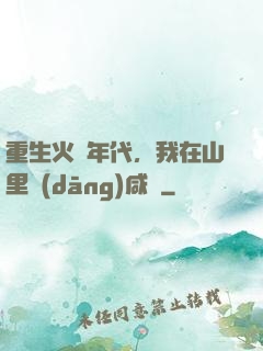 重生火紅年代，我在山里當(dāng)咸魚