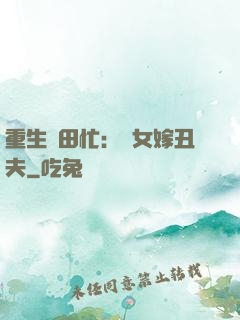 重生種田忙：懶女嫁丑夫