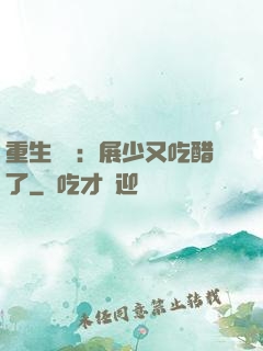 重生試愛：展少又吃醋了
