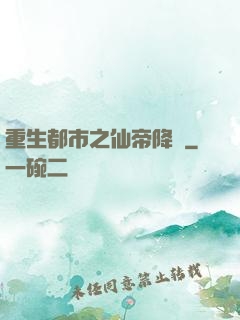 重生都市之仙帝降臨