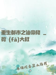重生都市之仙帝降臨
