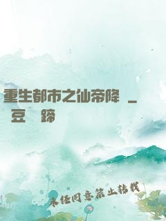 重生都市之仙帝降臨