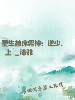 重生首席男神：逆少，寵上癮