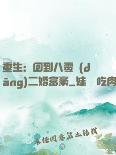 重生：回到八零當(dāng)二婚富豪