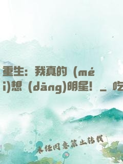 重生：我真的沒(méi)想當(dāng)明星！