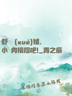 野蠻學(xué)姐，小鮮肉接招吧!