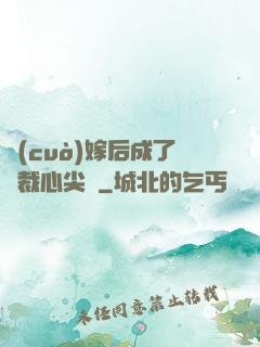 錯(cuò)嫁后成了總裁心尖寵