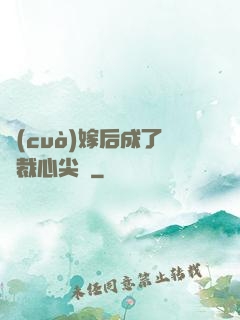 錯(cuò)嫁后成了總裁心尖寵