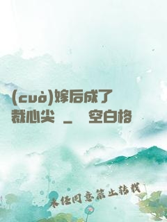 錯(cuò)嫁后成了總裁心尖寵