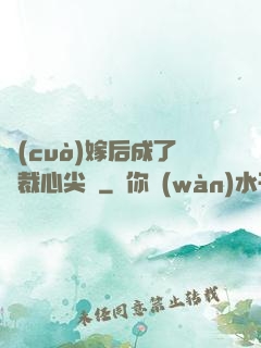 錯(cuò)嫁后成了總裁心尖寵